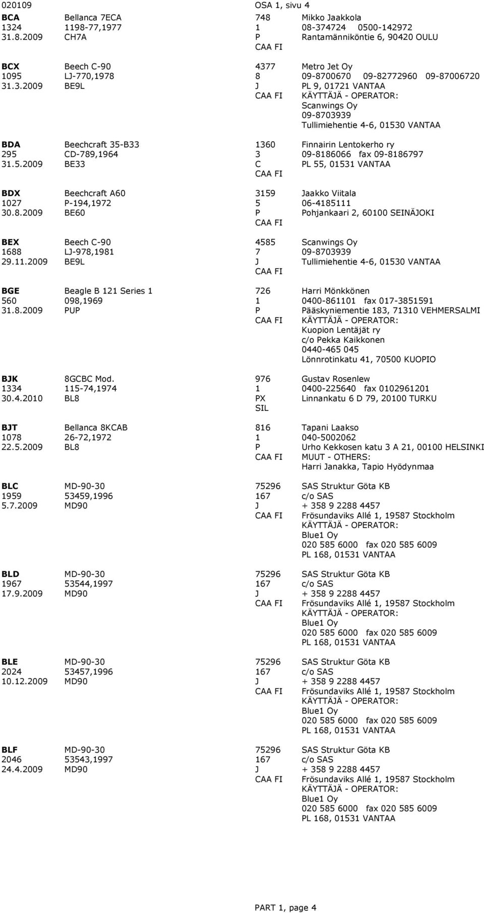 VANTAA BDA 295.5.29 Beechcraft 5-B D-789,964 BE 6 innairin Lentokerho ry 9-88666 fax 9-886797 L 55, 5 VANTAA BDX 27.8.29 Beechcraft A6-94,972 BE6 59 5 aakko Viitala 6-485 ohjankaari 2, 6 SEINÄOKI BEX 688 29.