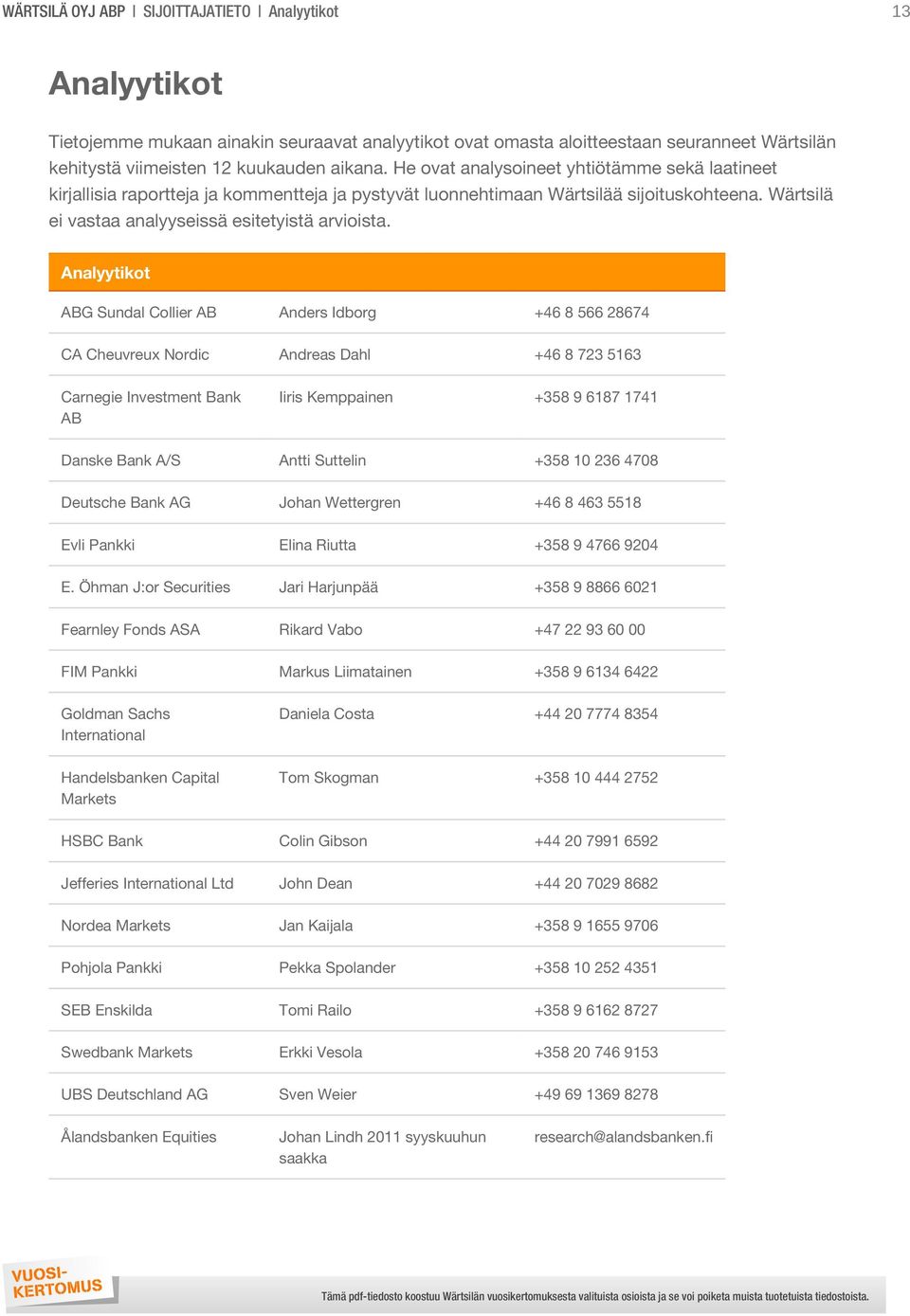 Analyytikot ABG Sundal Collier AB Anders Idborg +46 8 566 28674 CA Cheuvreux Nordic Andreas Dahl +46 8 723 5163 Carnegie Investment Bank AB Iiris Kemppainen +358 9 6187 1741 Danske Bank A/S Antti