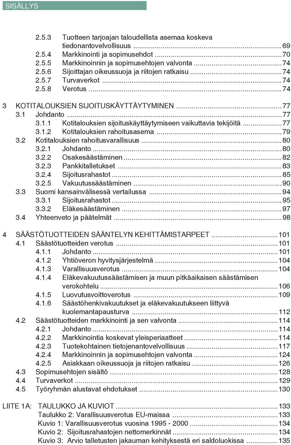 ..79 3.2 Kotitalouksien rahoitusvarallisuus...80 3.2.1 Johdanto...80 3.2.2 Osakesäästäminen...82 3.2.3 Pankkitalletukset...83 3.2.4 Sijoitusrahastot...85 3.2.5 Vakuutussäästäminen...90 3.