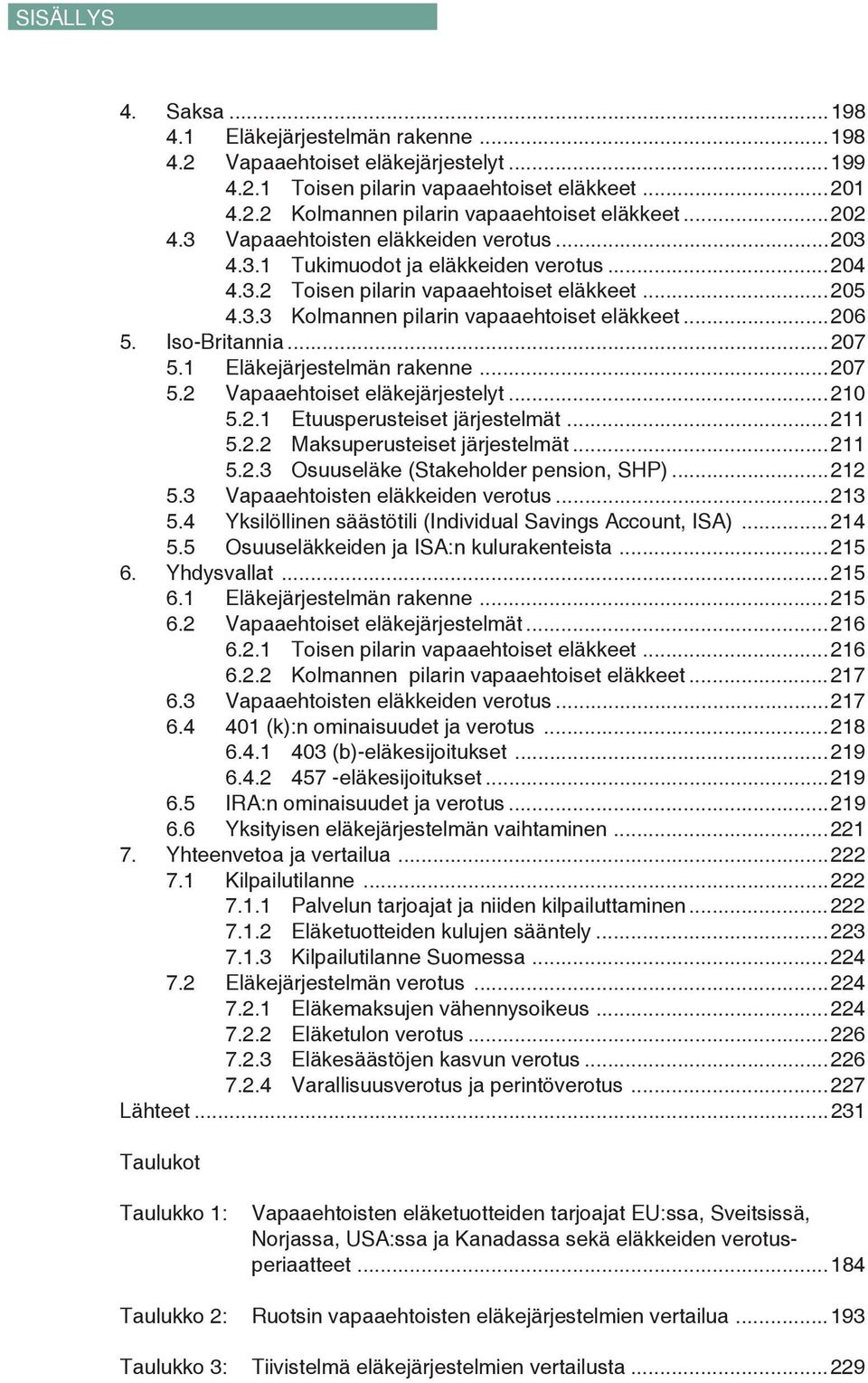 Iso-Britannia...207 5.1 Eläkejärjestelmän rakenne...207 5.2 Vapaaehtoiset eläkejärjestelyt...210 5.2.1 Etuusperusteiset järjestelmät...211 5.2.2 Maksuperusteiset järjestelmät...211 5.2.3 Osuuseläke (Stakeholder pension, SHP).