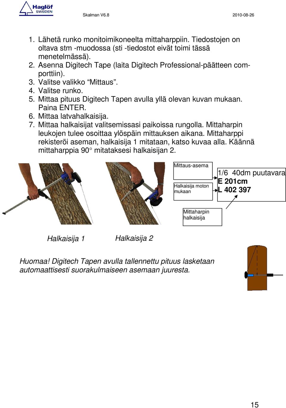 Mittaa latvahalkaisija. 7. Mittaa halkaisijat valitsemissasi paikoissa rungolla. Mittaharpin leukojen tulee osoittaa ylöspäin mittauksen aikana.