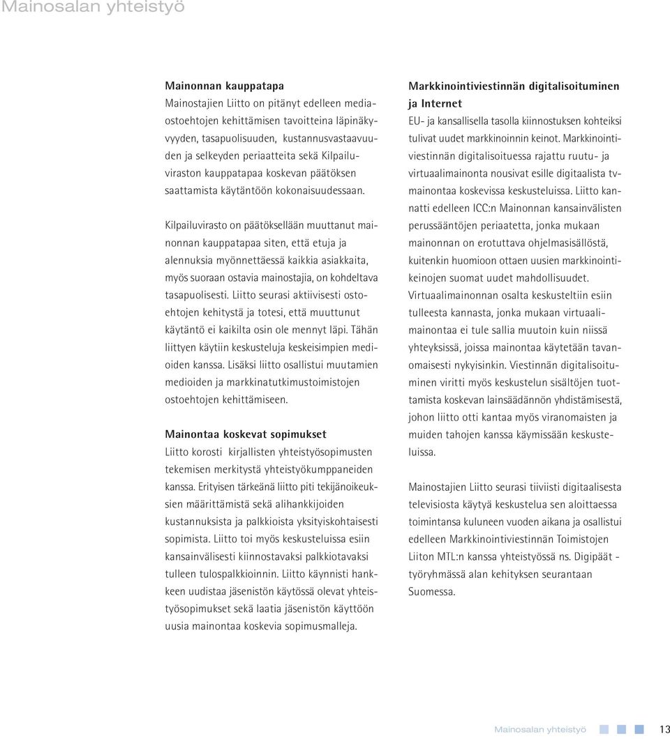 Kilpailuvirasto on päätöksellään muuttanut mainonnan kauppatapaa siten, että etuja ja alennuksia myönnettäessä kaikkia asiakkaita, myös suoraan ostavia mainostajia, on kohdeltava tasapuolisesti.