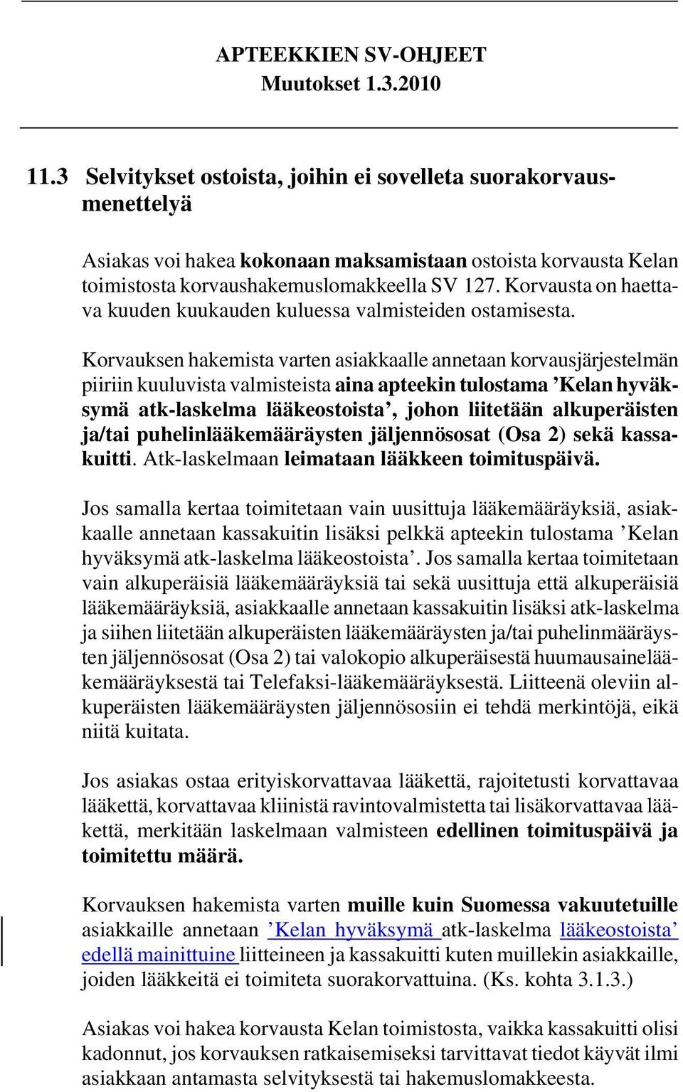 Korvauksen hakemista varten asiakkaalle annetaan korvausjärjestelmän piiriin kuuluvista valmisteista aina apteekin tulostama Kelan hyväksymä atk-laskelma lääkeostoista, johon liitetään alkuperäisten