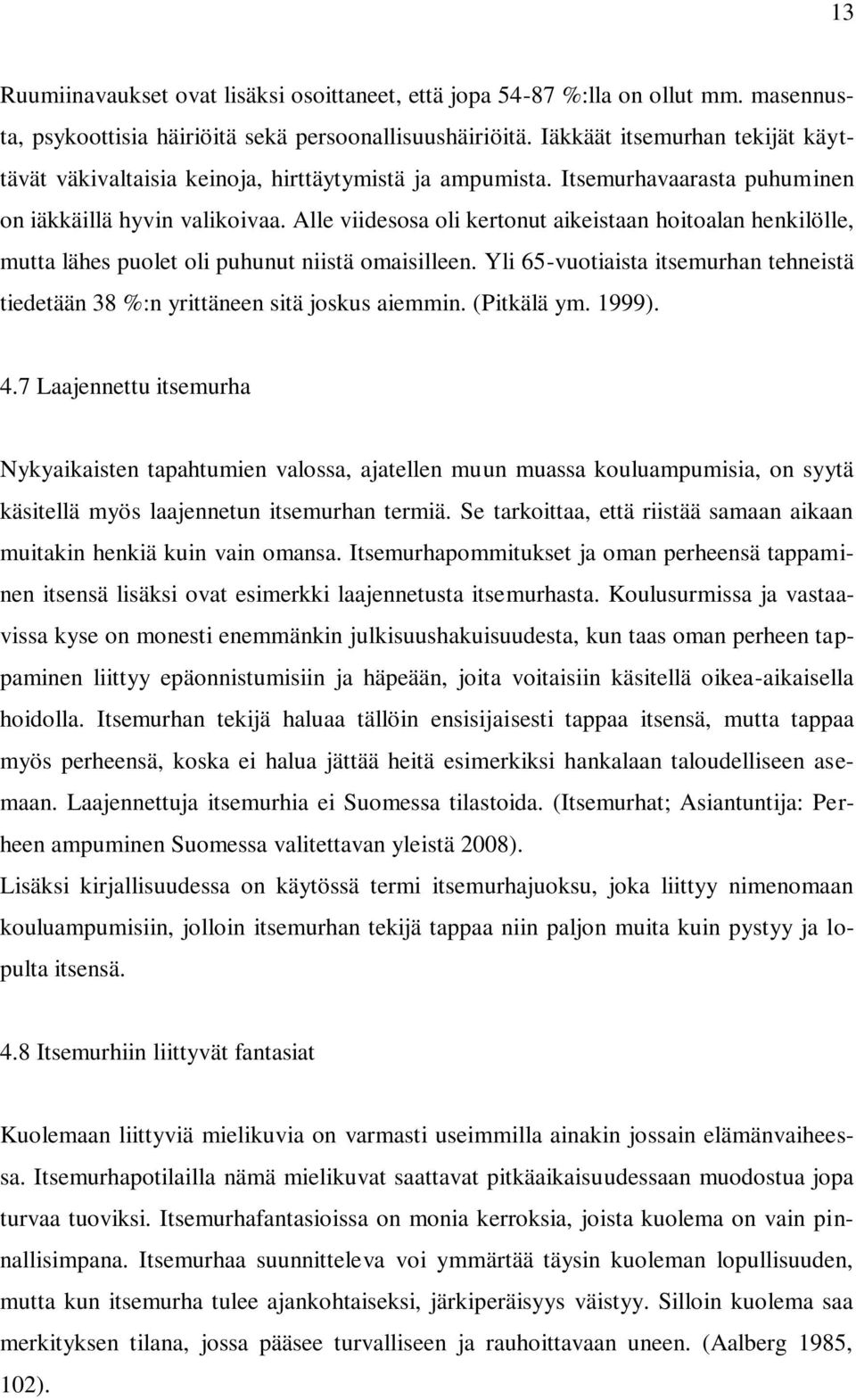 Alle viidesosa oli kertonut aikeistaan hoitoalan henkilölle, mutta lähes puolet oli puhunut niistä omaisilleen. Yli 65-vuotiaista itsemurhan tehneistä tiedetään 38 %:n yrittäneen sitä joskus aiemmin.