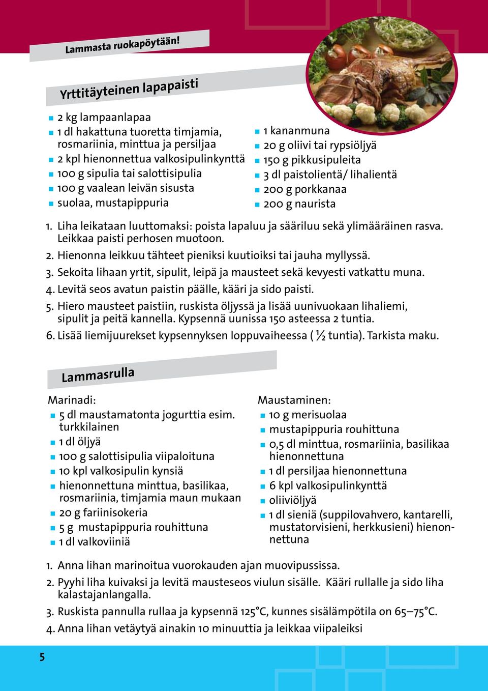 Liha leikataan luuttomaksi: poista lapaluu ja sääriluu sekä ylimääräinen rasva. Leikkaa paisti perhosen muotoon. 2. Hienonna leikkuu tähteet pieniksi kuutioiksi tai jauha myllyssä. 3.