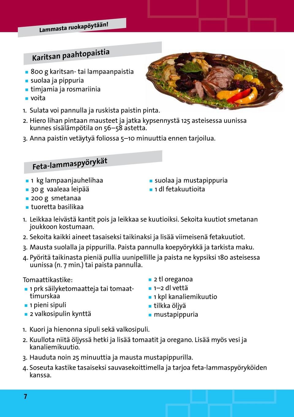 Feta-lammaspyörykät 1 kg lampaanjauhelihaa 30 g vaaleaa leipää 200 g smetanaa tuoretta basilikaa suolaa ja mustapippuria 1 dl fetakuutioita 1. Leikkaa leivästä kantit pois ja leikkaa se kuutioiksi.