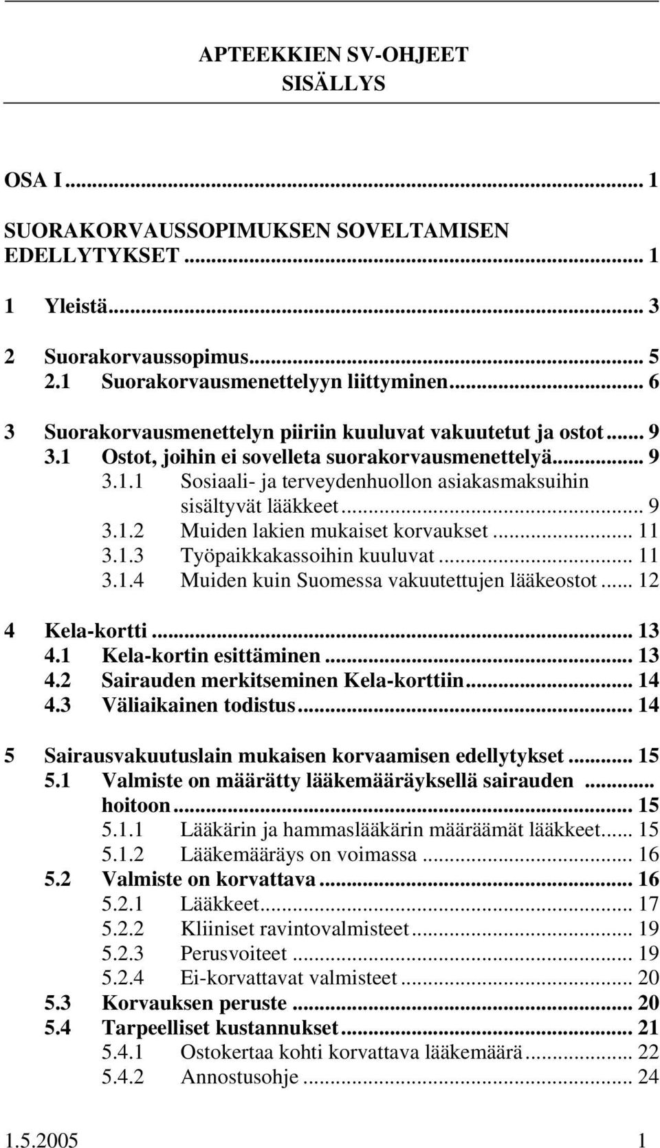 .. 9 3.1.2 Muiden lakien mukaiset korvaukset... 11 3.1.3 Työpaikkakassoihin kuuluvat... 11 3.1.4 Muiden kuin Suomessa vakuutettujen lääkeostot... 12 4 Kela-kortti... 13 4.1 Kela-kortin esittäminen.