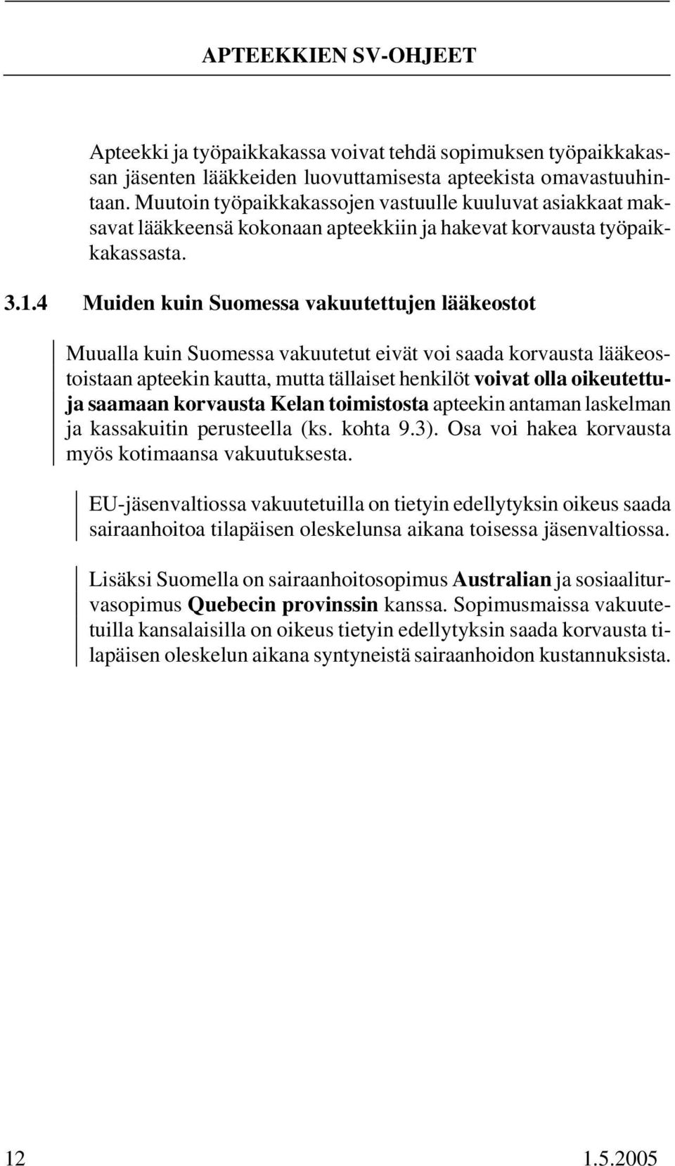 4 Muiden kuin Suomessa vakuutettujen lääkeostot Muualla kuin Suomessa vakuutetut eivät voi saada korvausta lääkeostoistaan apteekin kautta, mutta tällaiset henkilöt voivat olla oikeutettuja saamaan