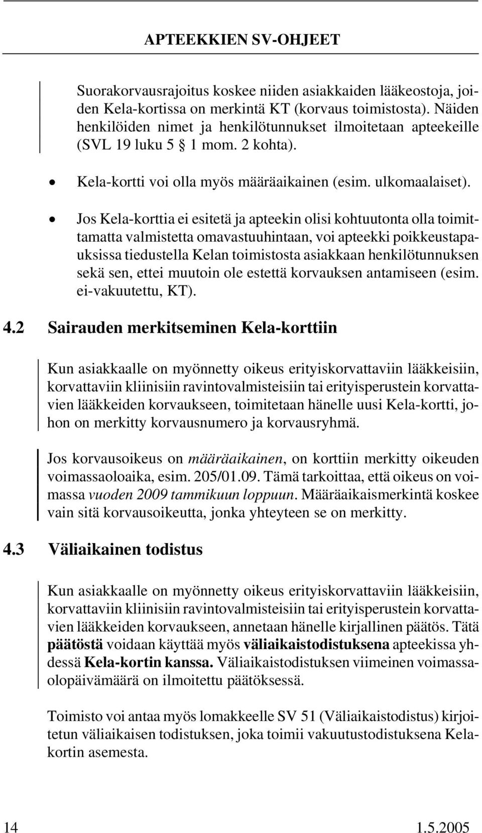 Jos Kela-korttia ei esitetä ja apteekin olisi kohtuutonta olla toimittamatta valmistetta omavastuuhintaan, voi apteekki poikkeustapauksissa tiedustella Kelan toimistosta asiakkaan henkilötunnuksen