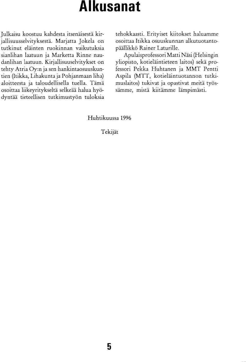 Tämä osoittaa liikeyritykseltä selkeää halua hyödyntää tieteellisen tutkimustyön tuloksia tehokkaasti. Erityiset kiitokset haluamme osoittaa Itikka osuuskunnan alkutuotantopäällikkö Rainer Laturille.