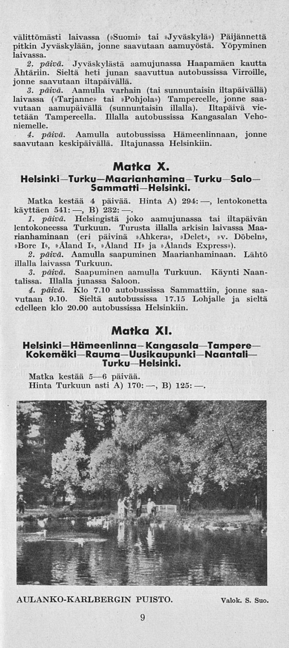 Aamulla varhain (tai sunnuntaisin iltapäivällä) laivassa (»Tarjanne» tai»pohjola») Tampereelle, jonne saavutaan aamupäivällä (sunnuntaisin illalla). Iltapäivä vietetään Tampereella.