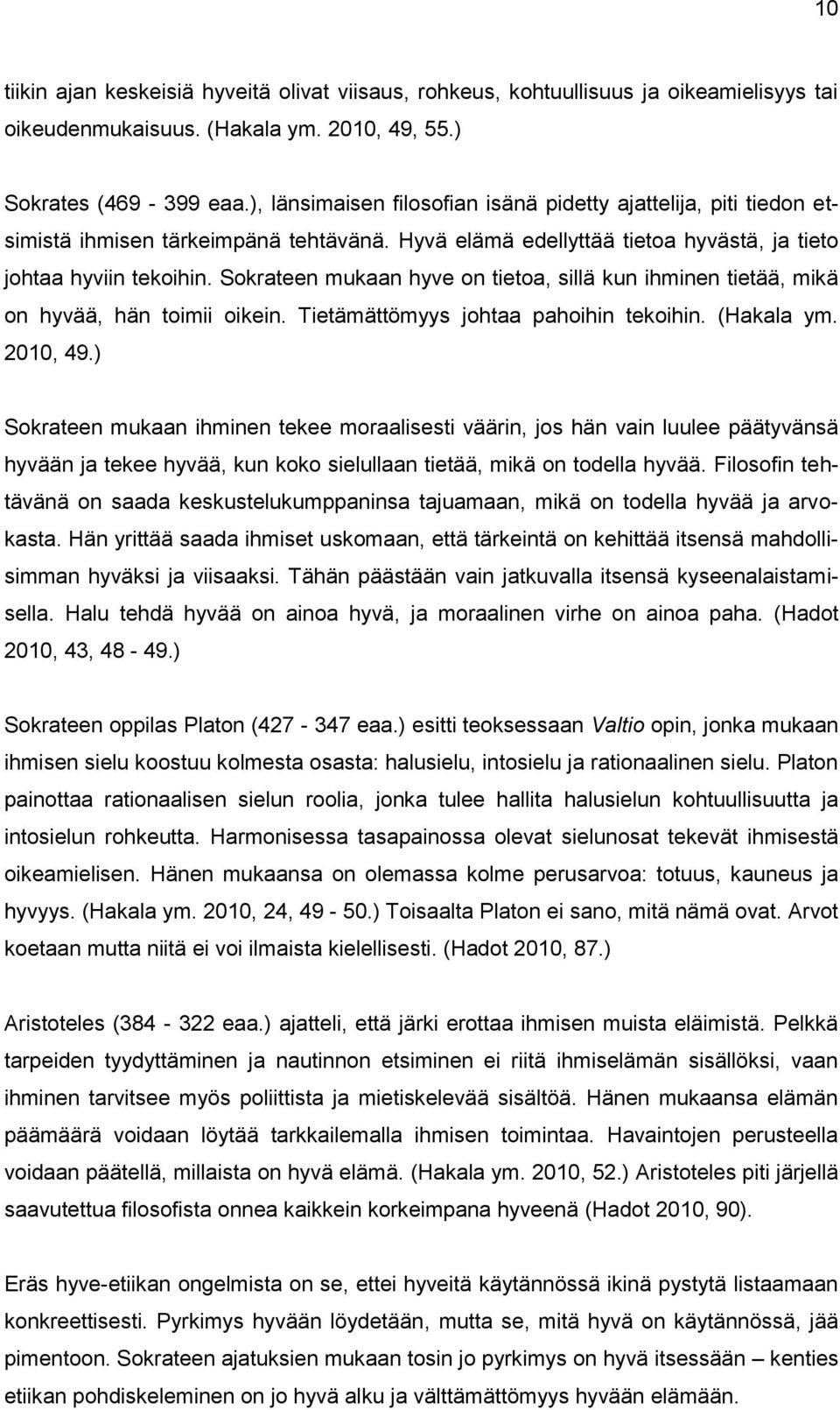 Sokrateen mukaan hyve on tietoa, sillä kun ihminen tietää, mikä on hyvää, hän toimii oikein. Tietämättömyys johtaa pahoihin tekoihin. (Hakala ym. 2010, 49.