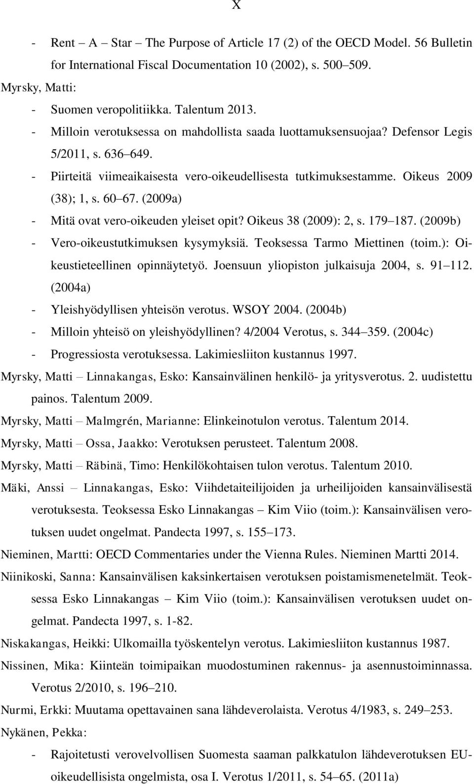 (2009a) - Mitä ovat vero-oikeuden yleiset opit? Oikeus 38 (2009): 2, s. 179 187. (2009b) - Vero-oikeustutkimuksen kysymyksiä. Teoksessa Tarmo Miettinen (toim.): Oikeustieteellinen opinnäytetyö.