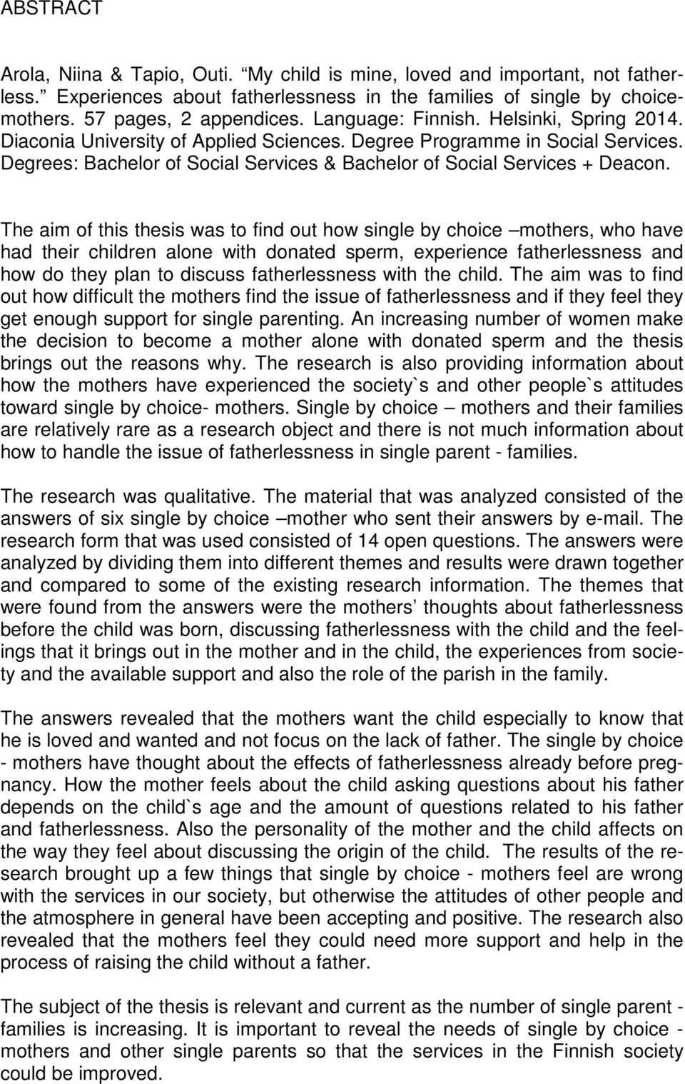 The aim of this thesis was to find out how single by choice mothers, who have had their children alone with donated sperm, experience fatherlessness and how do they plan to discuss fatherlessness