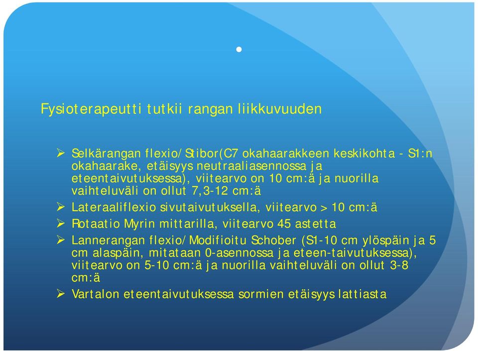 cm:ä Rotaatio Myrin mittarilla, viitearvo 45 astetta Lannerangan flexio/modifioitu Schober (S1-10 cm ylöspäin ja 5 cm alaspäin, mitataan