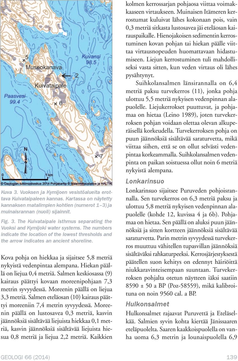 Hiekan päällä on liejua 0,4 metriä. Salmen keskiosassa (9) kairaus päättyi kovaan moreenipohjaan 7,3 metrin syvyydessä. Moreenin päällä on liejua 3,3 metriä.