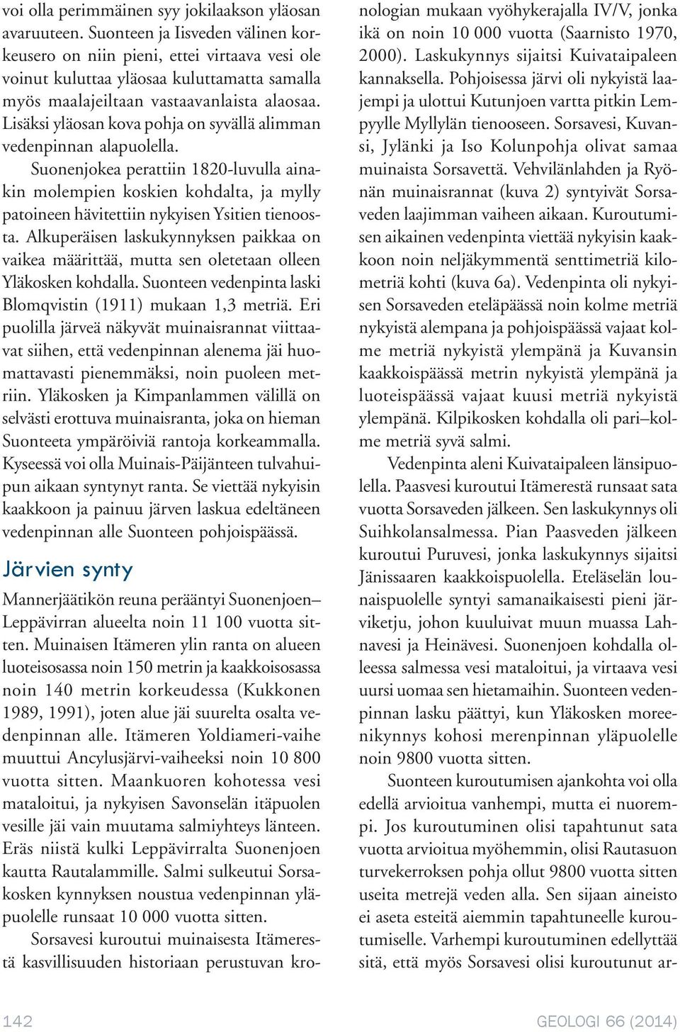 Lisäksi yläosan kova pohja on syvällä alimman vedenpinnan alapuolella. Suonenjokea perattiin 1820-luvulla ainakin molempien koskien kohdalta, ja mylly patoineen hävitettiin nykyisen Ysitien tienoosta.