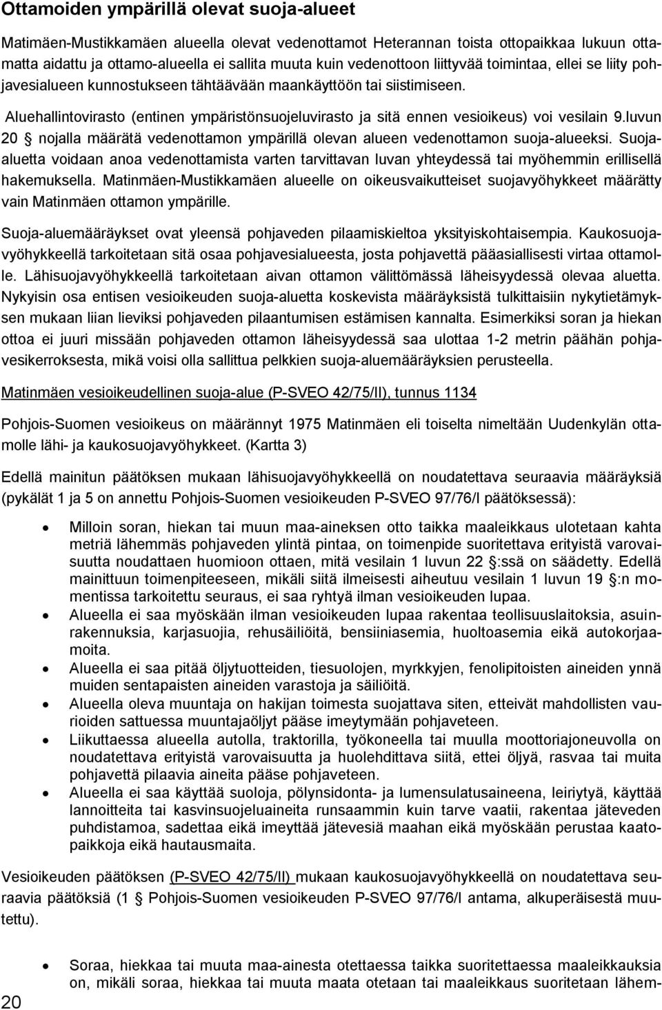 Aluehallintovirasto (entinen ympäristönsuojeluvirasto ja sitä ennen vesioikeus) voi vesilain 9.luvun 20 nojalla määrätä vedenottamon ympärillä olevan alueen vedenottamon suoja-alueeksi.