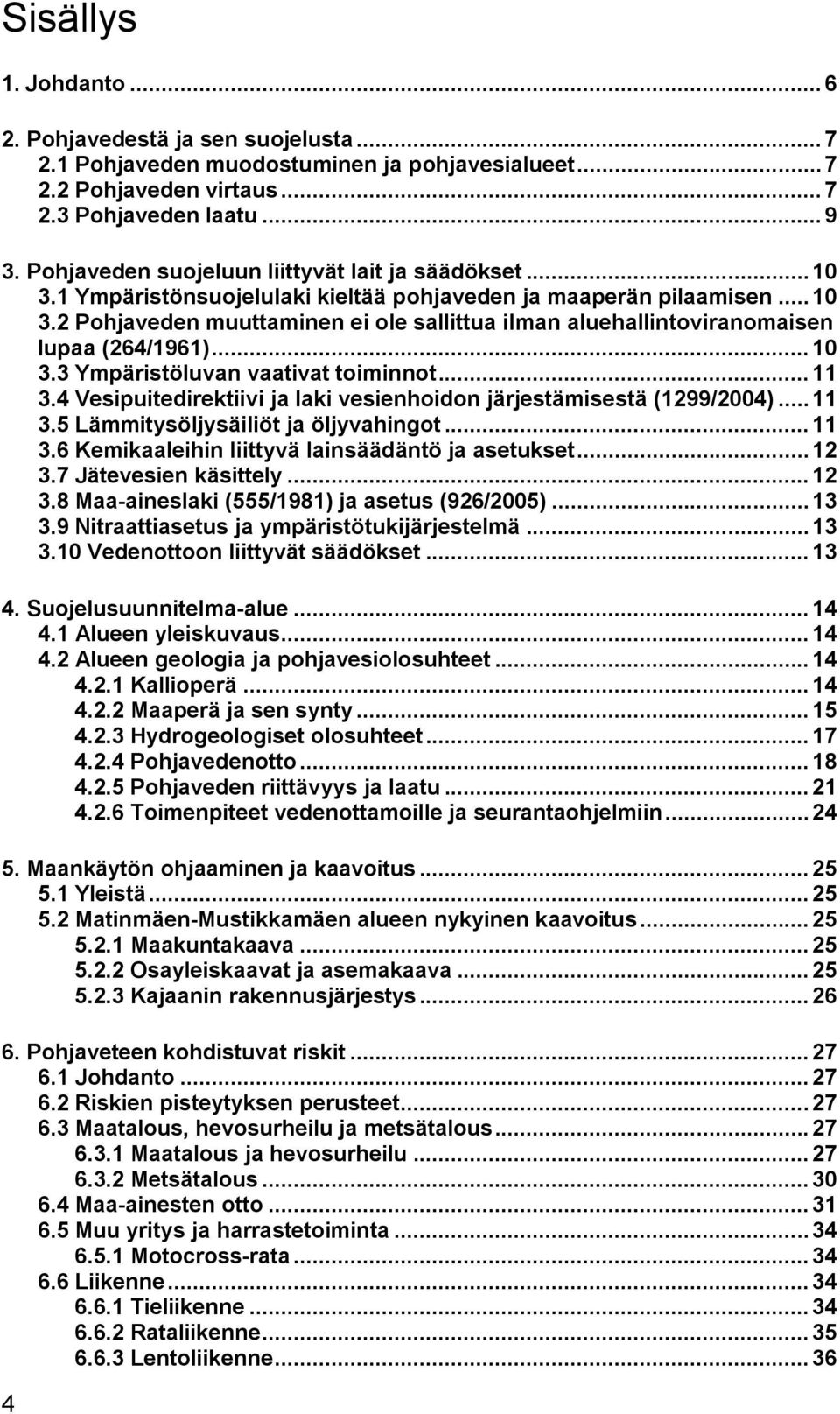 .. 10 3.3 Ympäristöluvan vaativat toiminnot... 11 3.4 Vesipuitedirektiivi ja laki vesienhoidon järjestämisestä (1299/2004)... 11 3.5 Lämmitysöljysäiliöt ja öljyvahingot... 11 3.6 Kemikaaleihin liittyvä lainsäädäntö ja asetukset.