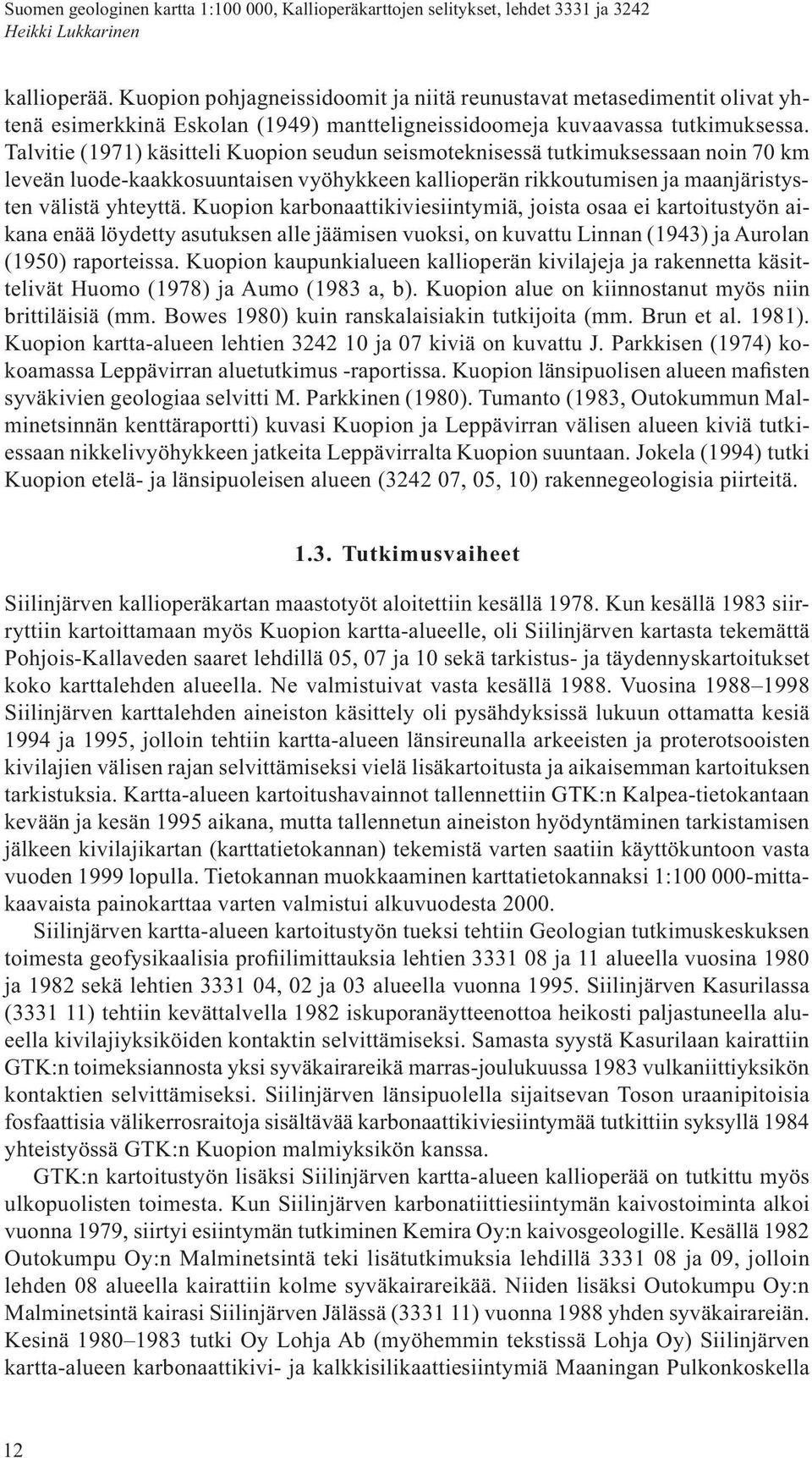 Kuopion karbonaattikiviesiintymiä, joista osaa ei kartoitustyön aikana enää löydetty asutuksen alle jäämisen vuoksi, on kuvattu Linnan (1943) ja Aurolan (1950) raporteissa.