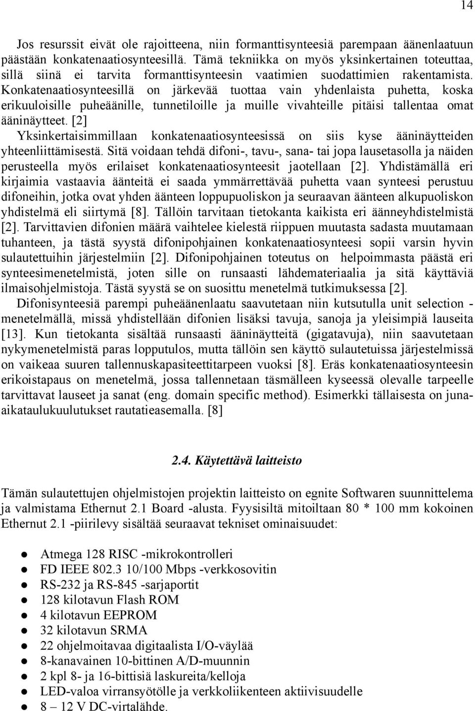 Konkatenaatiosynteesillä on järkevää tuottaa vain yhdenlaista puhetta, koska erikuuloisille puheäänille, tunnetiloille ja muille vivahteille pitäisi tallentaa omat ääninäytteet.