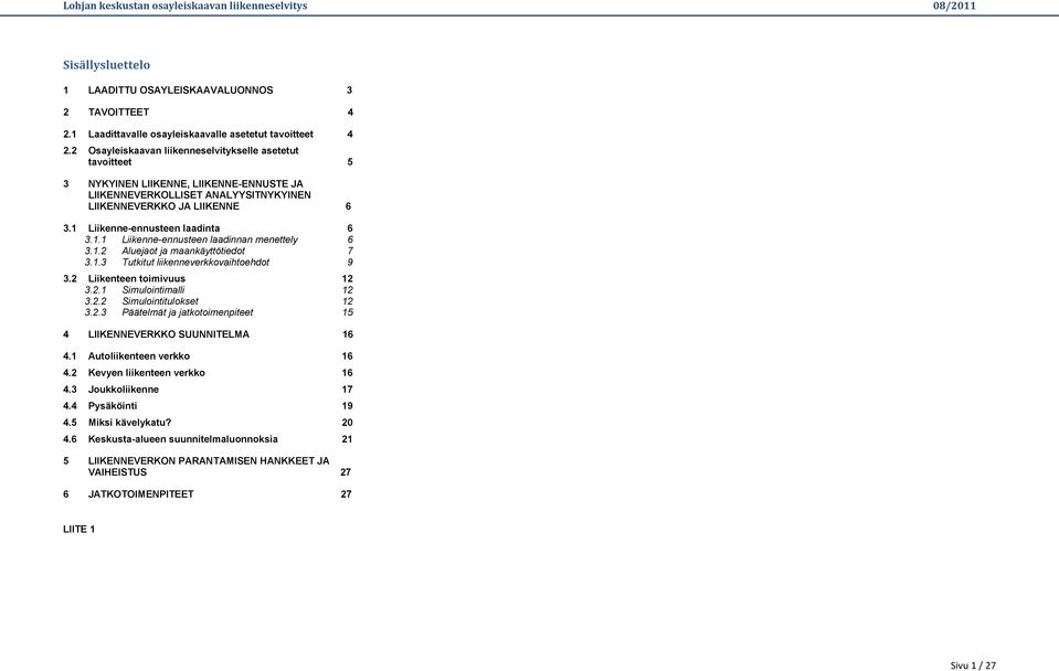 1 Liikenne-ennusteen laadinta 6 3.1.1 Liikenne-ennusteen laadinnan menettely 6 3.1.2 Aluejaot ja maankäyttötiedot 7 3.1.3 Tutkitut liikenneverkkovaihtoehdot 9 3.2 Liikenteen toimivuus 12 3.2.1 Simulointimalli 12 3.