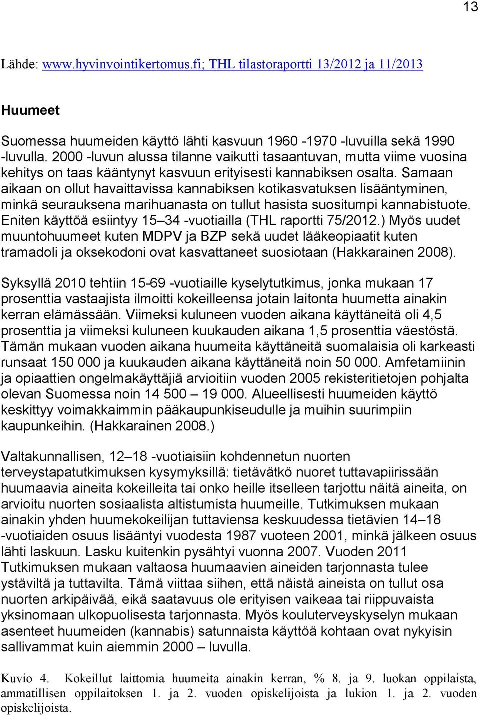 Samaan aikaan on ollut havaittavissa kannabiksen kotikasvatuksen lisääntyminen, minkä seurauksena marihuanasta on tullut hasista suositumpi kannabistuote.