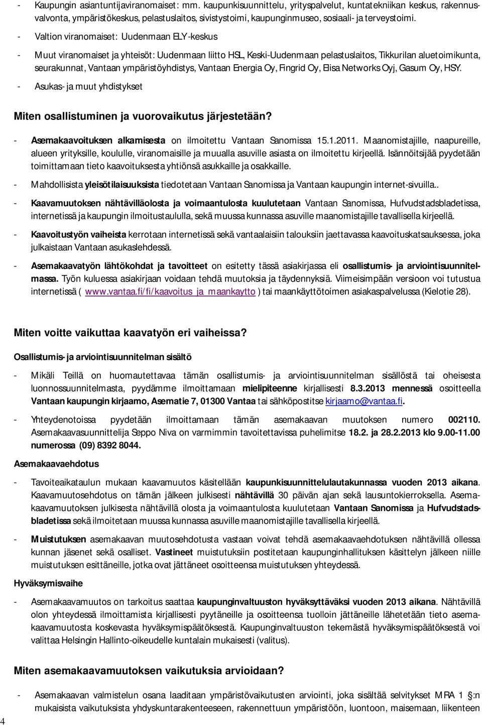 - Valtion viranomaiset: Uudenmaan ELY -keskus - Muut viranomaiset ja yhteisöt: Uudenmaan liitto HSL, Keski-Uudenmaan pelastuslaitos, Tikkurilan aluetoimikunta, seurakunnat, Vantaan ympäristöyhdistys,