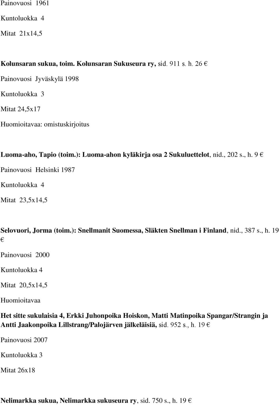 9 Painovuosi Helsinki 1987 Mitat 23,5x14,5 Selovuori, Jorma (toim.): Snellmanit Suomessa, Släkten Snellman i Finland, nid., 387 s., h.