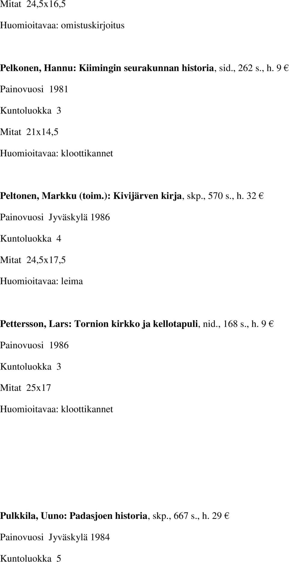 , 168 s., h. 9 Painovuosi 1986 Mitat 25x17 Pulkkila, Uuno: Padasjoen historia, skp., 667 s., h. 29 Painovuosi Jyväskylä 1984 Kuntoluokka 5