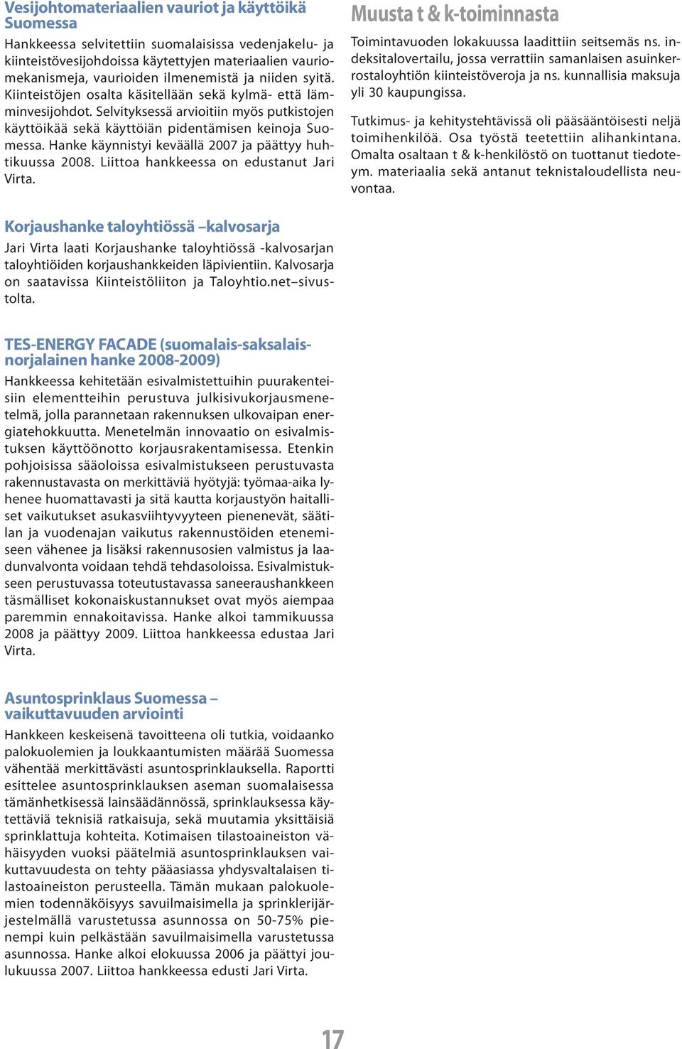 Hanke käynnistyi keväällä 2007 ja päättyy huhtikuussa 2008. Liittoa hankkeessa on edustanut Jari Virta. Muusta t & k-toiminnasta Toimintavuoden lokakuussa laadittiin seitsemäs ns.