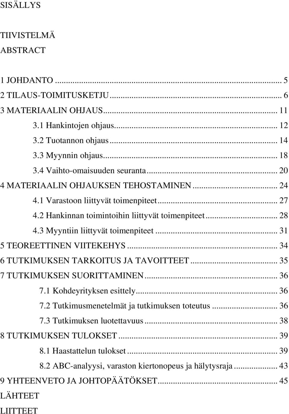 3 Myyntiin liittyvät toimenpiteet... 31 5 TEOREETTINEN VIITEKEHYS... 34 6 TUTKIMUKSEN TARKOITUS JA TAVOITTEET... 35 7 TUTKIMUKSEN SUORITTAMINEN... 36 7.1 Kohdeyrityksen esittely... 36 7.2 Tutkimusmenetelmät ja tutkimuksen toteutus.