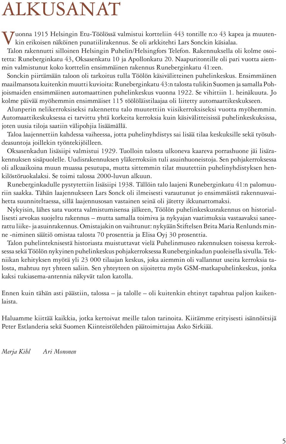 Naapuritontille oli pari vuotta aiemmin valmistunut koko korttelin ensimmäinen rakennus Runeberginkatu 41:een. Sonckin piirtämään taloon oli tarkoitus tulla Töölön käsivälitteinen puhelinkeskus.