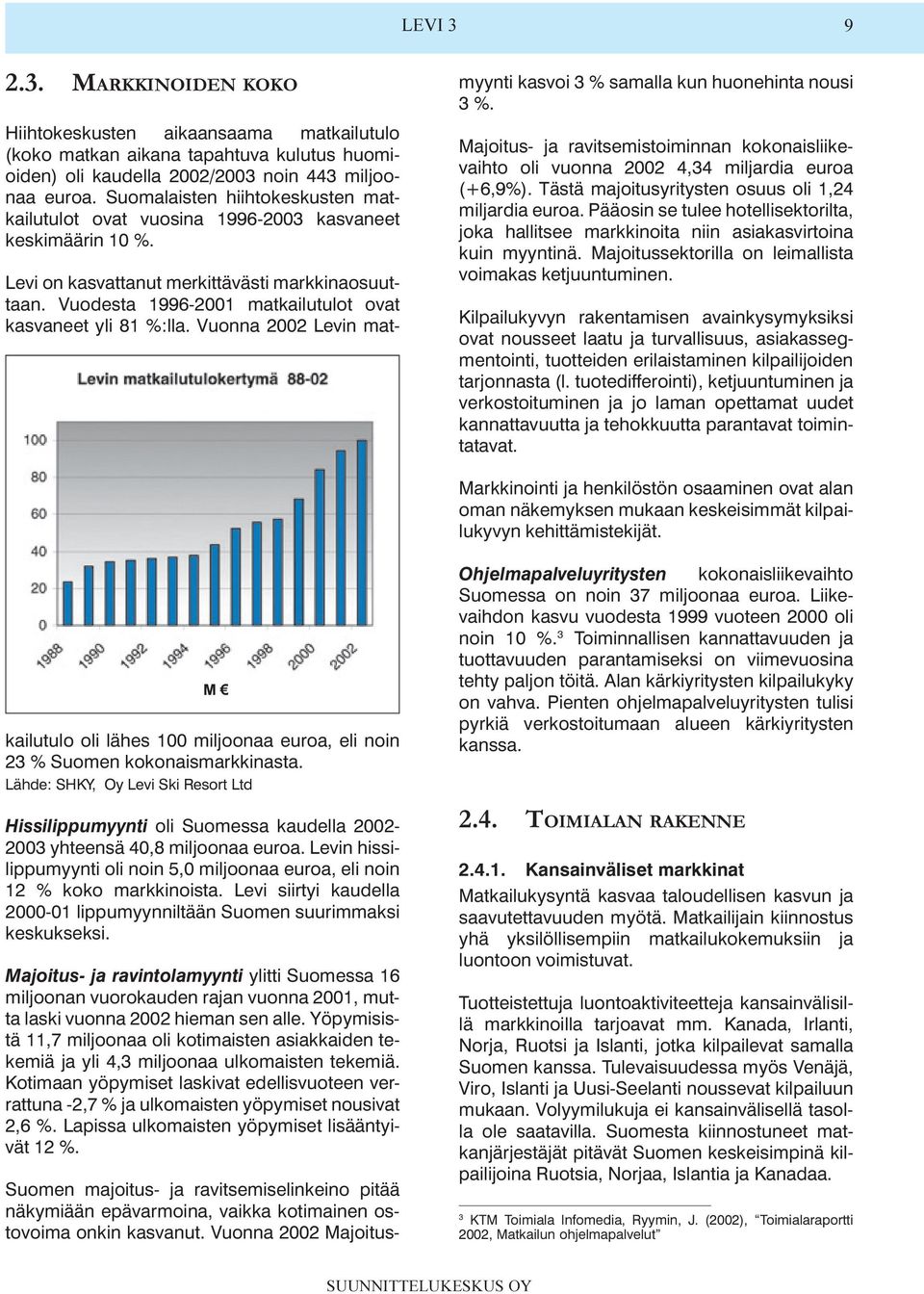 Majoitusmyynti kasvoi 3 % samalla kun huonehinta nousi 3 % Majoitus- ja ravitsemistoiminnan kokonaisliikevaihto oli vuonna 2002 4,34 miljardia euroa (+6,9%) Tästä majoitusyritysten osuus oli 1,24