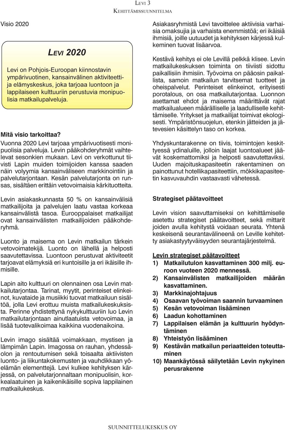 Vuonna 2020 Levi tarjoaa ympärivuotisesti monipuolisia palveluja Levin pääkohderyhmät vaihtelevat sesonkien mukaan Levi on verkottunut tiivisti Lapin muiden toimijoiden kanssa saaden näin volyymia