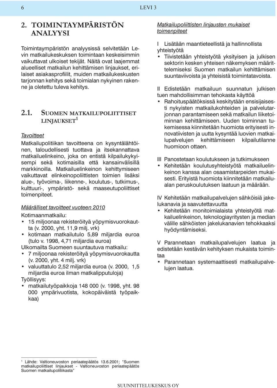 LINJAUKSET 1 Tavoitteet Matkailupolitiikan tavoitteena on kysyntälähtöinen, taloudellisesti tuottava ja itsekannattava matkailuelinkeino, joka on entistä kilpailukykyisempi sekä kotimaisilla että