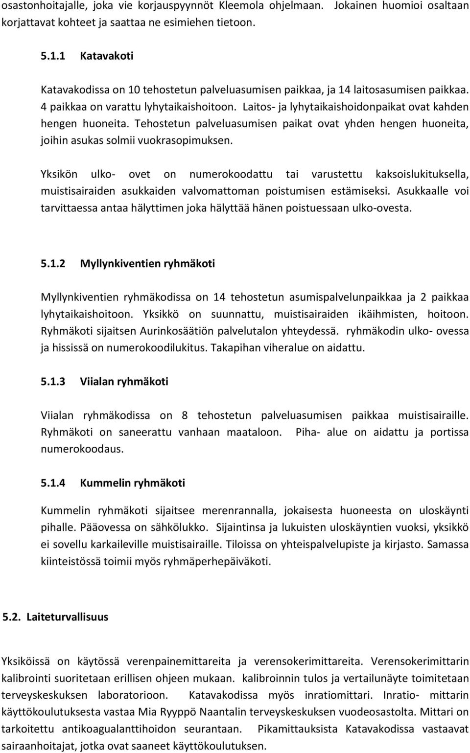 Laitos- ja lyhytaikaishoidonpaikat ovat kahden hengen huoneita. Tehostetun palveluasumisen paikat ovat yhden hengen huoneita, joihin asukas solmii vuokrasopimuksen.