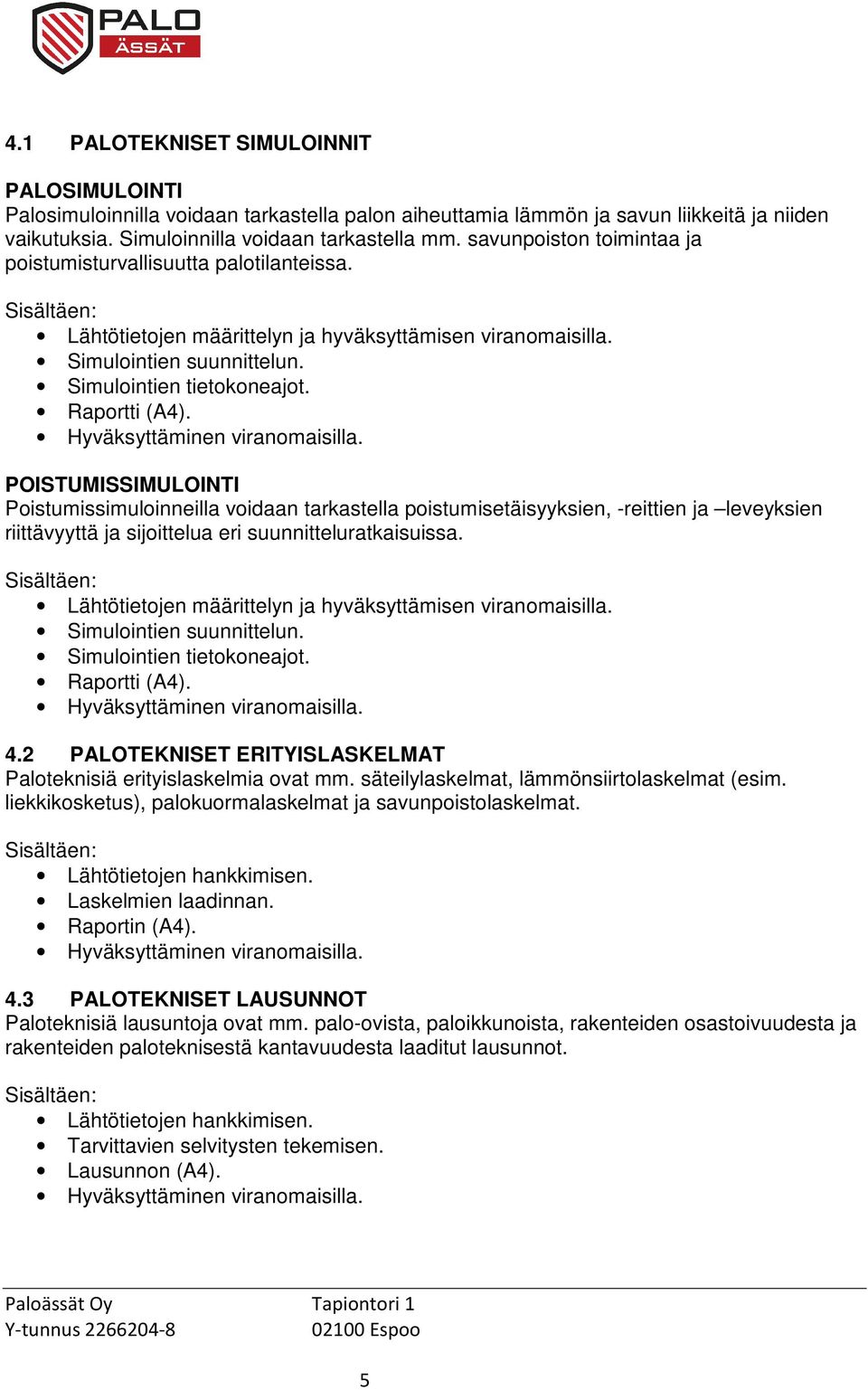 POISTUMISSIMULOINTI Poistumissimuloinneilla voidaan tarkastella poistumisetäisyyksien, -reittien ja leveyksien riittävyyttä ja sijoittelua eri suunnitteluratkaisuissa.