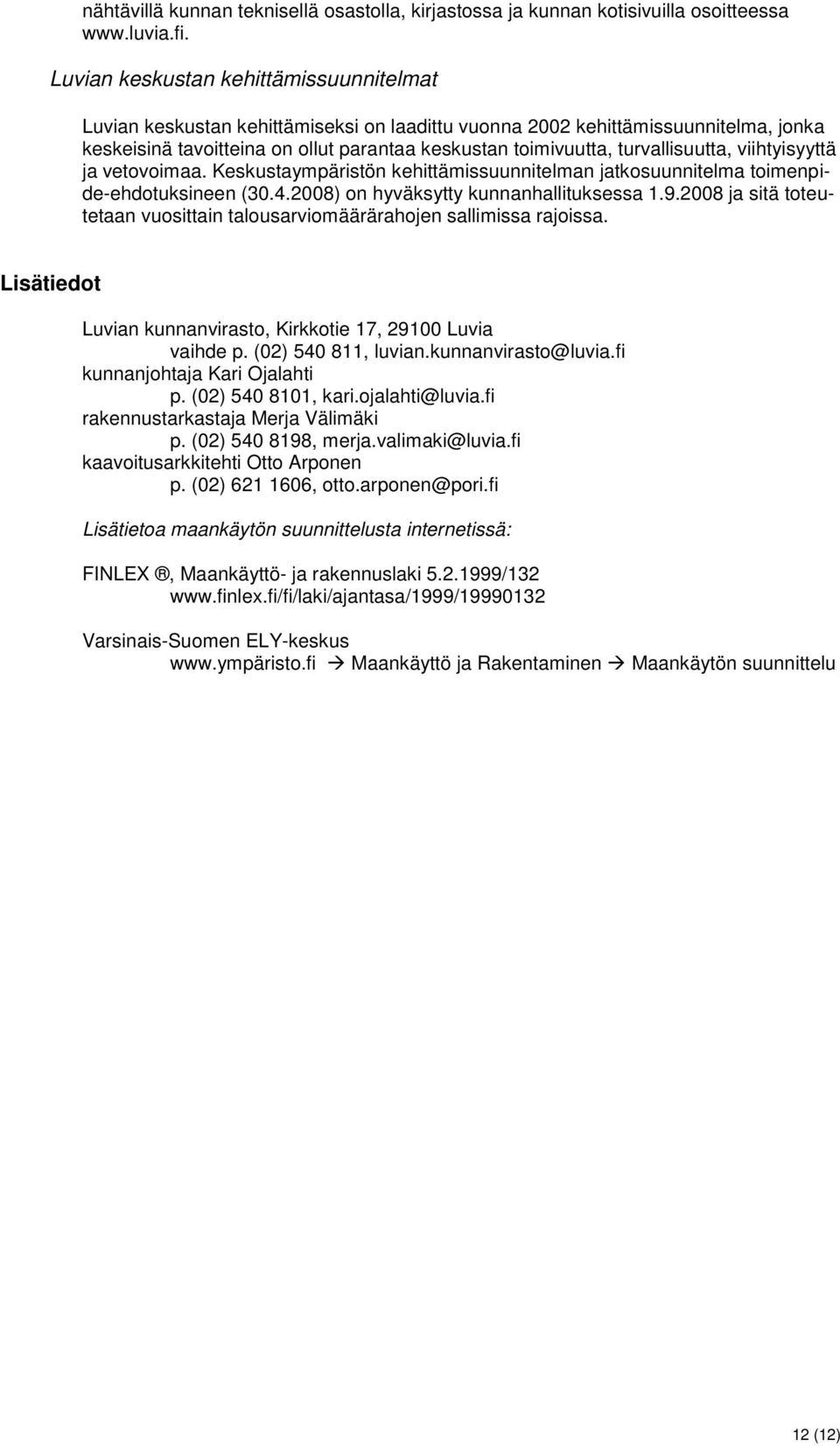 turvallisuutta, viihtyisyyttä ja vetovoimaa. Keskustaympäristön kehittämissuunnitelman jatkosuunnitelma toimenpide-ehdotuksineen (30.4.2008) on hyväksytty kunnanhallituksessa 1.9.