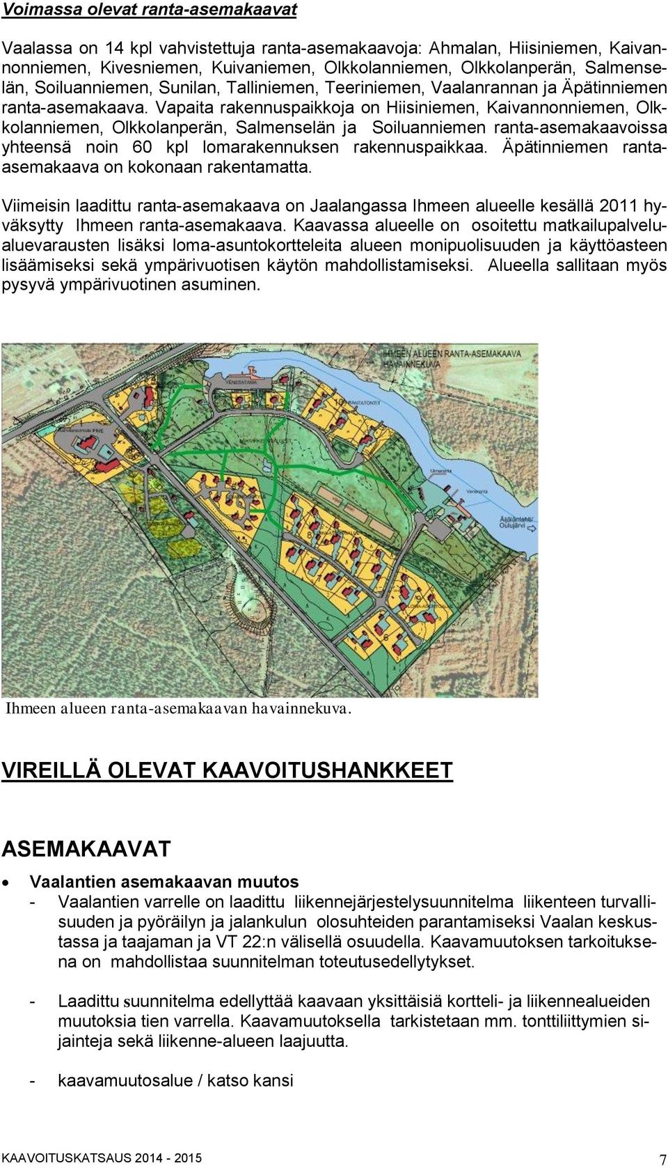 Vapaita rakennuspaikkoja on Hiisiniemen, Kaivannonniemen, Olkkolanniemen, Olkkolanperän, Salmenselän ja Soiluanniemen ranta-asemakaavoissa yhteensä noin 60 kpl lomarakennuksen rakennuspaikkaa.