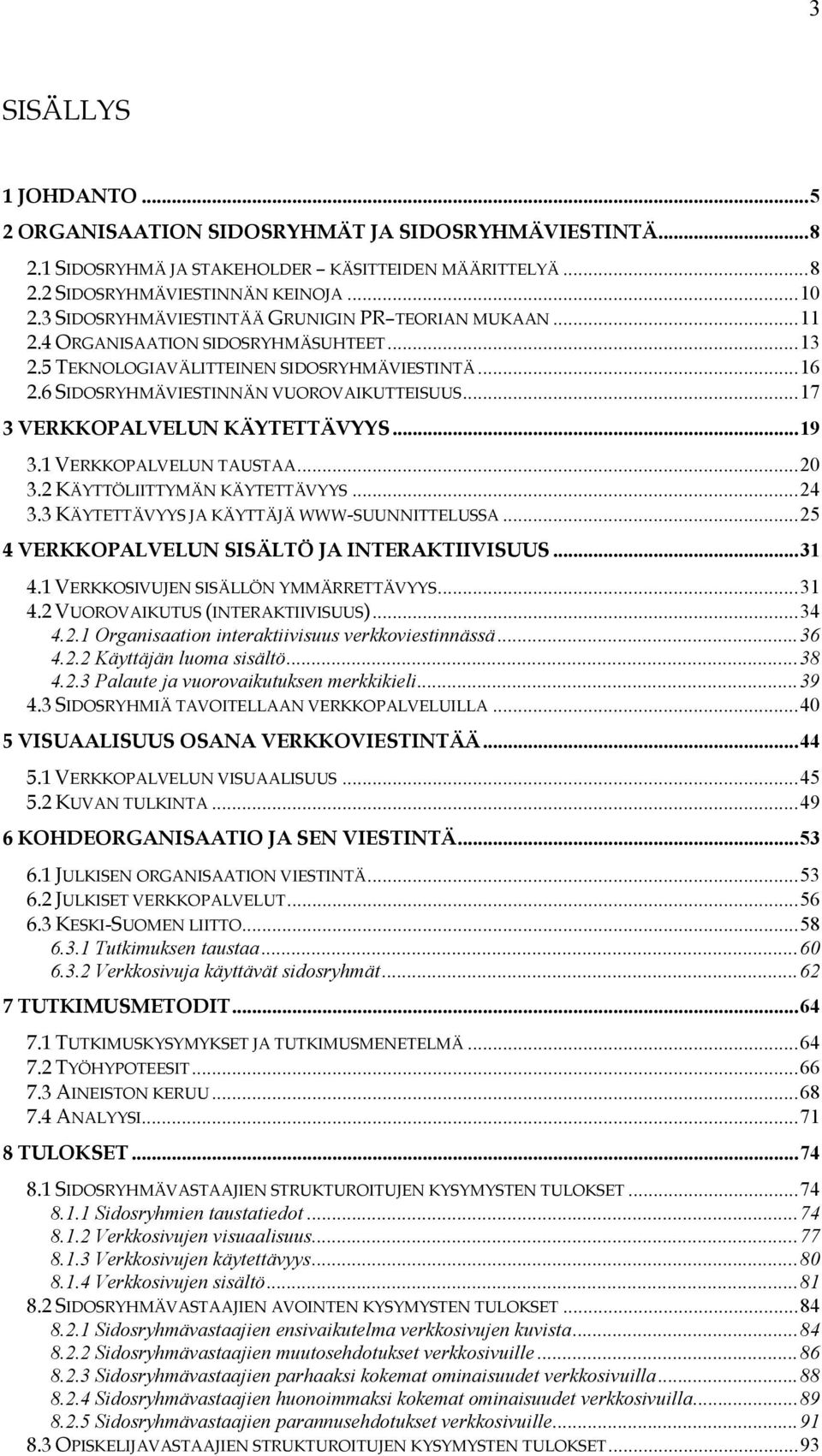 ..17 3 VERKKOPALVELUN KÄYTETTÄVYYS...19 3.1 VERKKOPALVELUN TAUSTAA...20 3.2 KÄYTTÖLIITTYMÄN KÄYTETTÄVYYS...24 3.3 KÄYTETTÄVYYS JA KÄYTTÄJÄ WWW-SUUNNITTELUSSA.