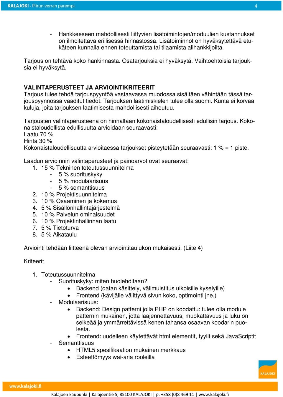 Vaihtoehtoisia tarjouksia ei hyväksytä. VALINTAPERUSTEET JA ARVIOINTIKRITEERIT Tarjous tulee tehdä tarjouspyyntöä vastaavassa muodossa sisältäen vähintään tässä tarjouspyynnössä vaaditut tiedot.