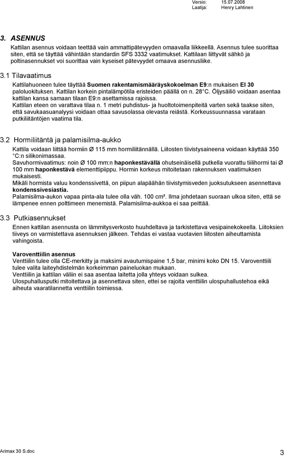 1 Tilavaatimus Kattilahuoneen tulee täyttää Suomen rakentamismääräyskokoelman E9:n mukaisen EI 30 paloluokituksen. Kattilan korkein pintalämpötila eristeiden päällä on n. 28 C.