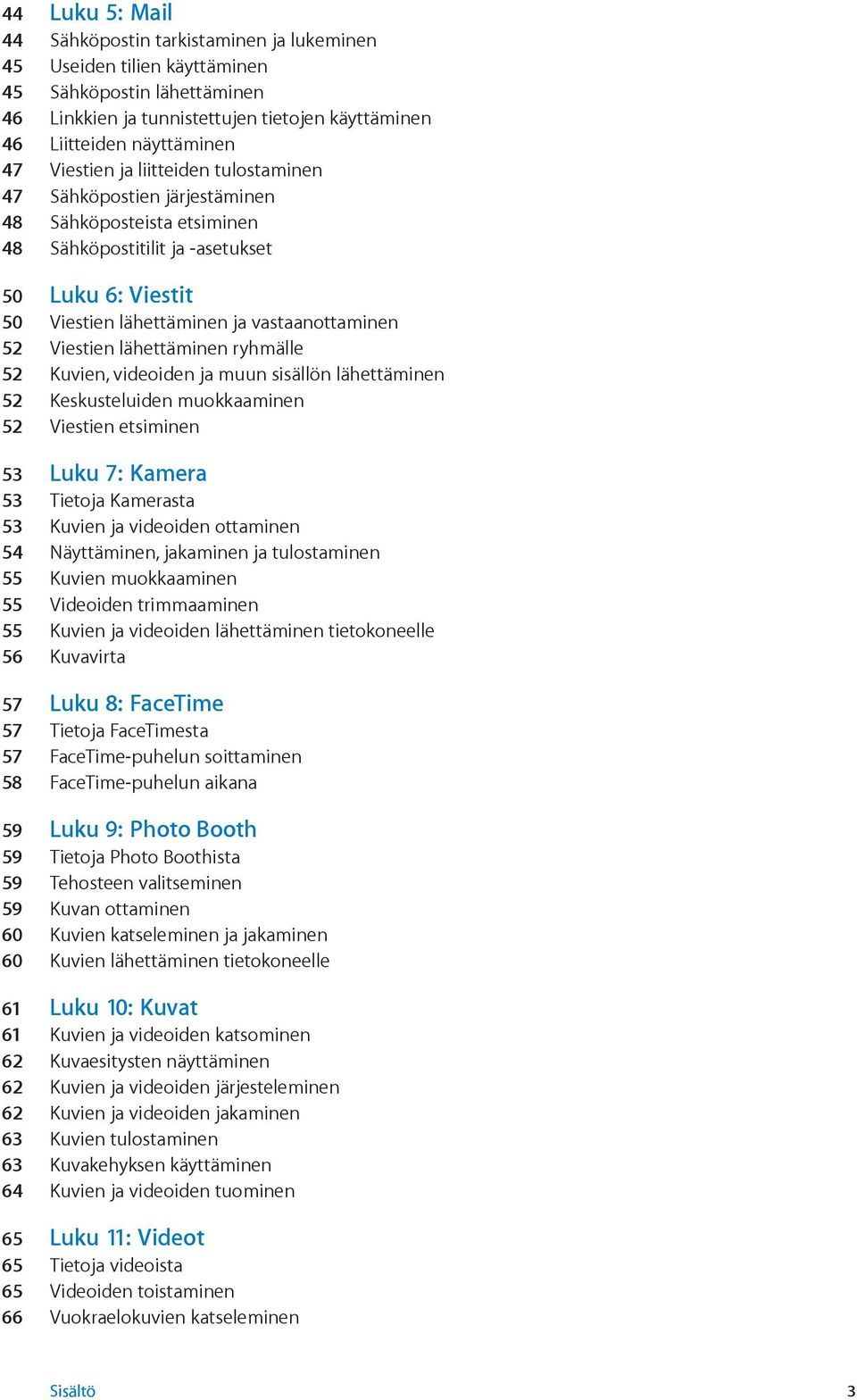 Viestien lähettäminen ryhmälle 52 Kuvien, videoiden ja muun sisällön lähettäminen 52 Keskusteluiden muokkaaminen 52 Viestien etsiminen 53 Luku 7: Kamera 53 Tietoja Kamerasta 53 Kuvien ja videoiden