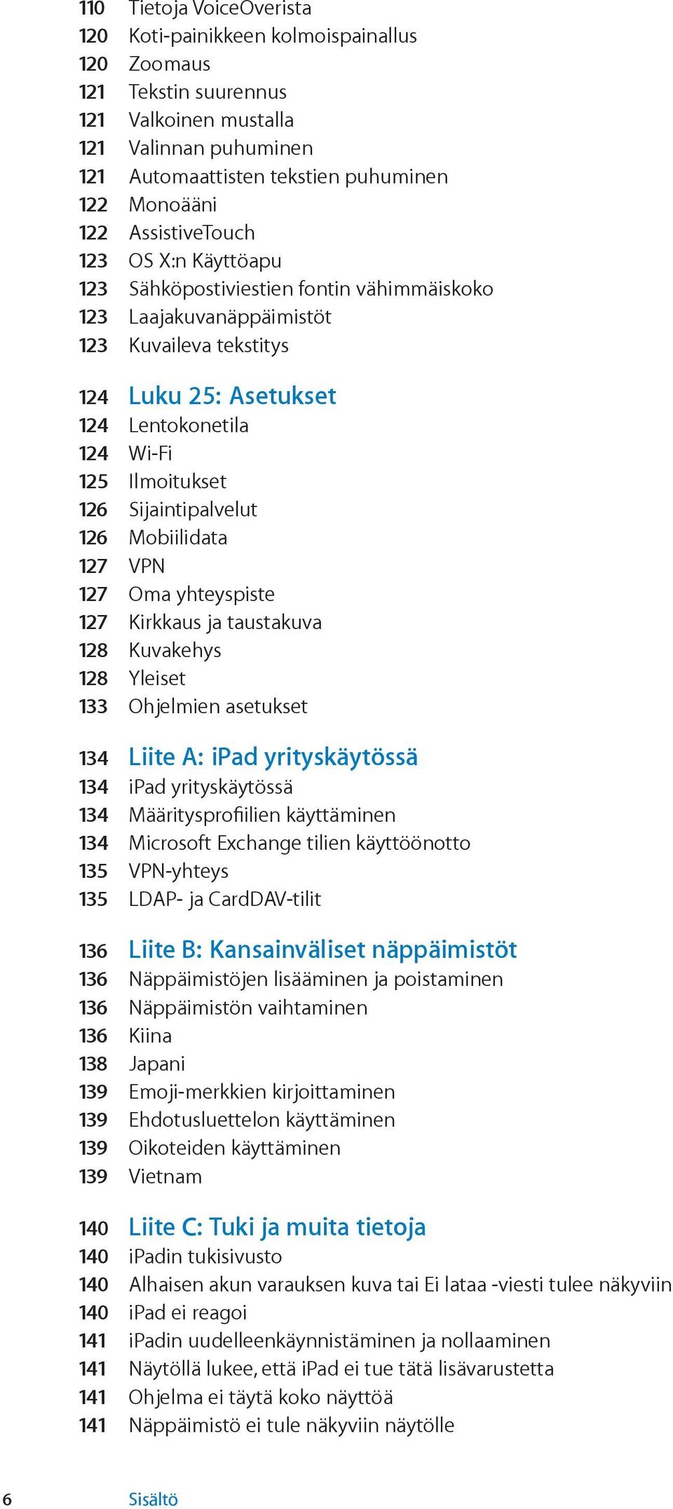 126 Sijaintipalvelut 126 Mobiilidata 127 VPN 127 Oma yhteyspiste 127 Kirkkaus ja taustakuva 128 Kuvakehys 128 Yleiset 133 Ohjelmien asetukset 134 Liite A: ipad yrityskäytössä 134 ipad yrityskäytössä