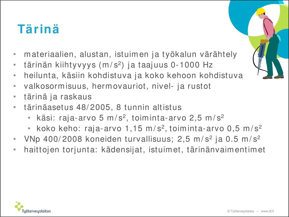 48/2005, 8 tunnin altistus käsi: raja-arvo 5 m/s 2, toiminta-arvo 2,5 m/s 2 koko keho: raja-arvo 1,15 m/s 2, toiminta-arvo