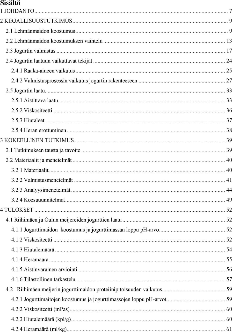 .. 37 2.5.4 Heran erottuminen... 38 3 KOKEELLINEN TUTKIMUS... 39 3.1 Tutkimuksen tausta ja tavoite... 39 3.2 Materiaalit ja menetelmät... 40 3.2.1 Materiaalit... 40 3.2.2 Valmistusmenetelmät... 41 3.