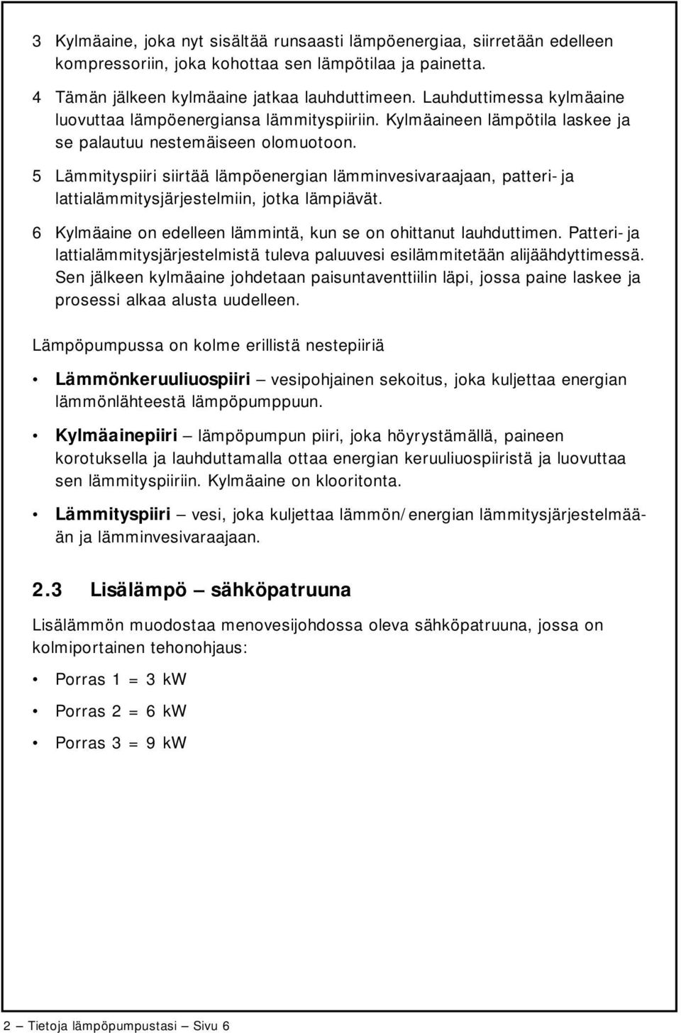 5 Lämmityspiiri siirtää lämpöenergian lämminvesivaraajaan, patteri- ja lattialämmitysjärjestelmiin, jotka lämpiävät. 6 Kylmäaine on edelleen lämmintä, kun se on ohittanut lauhduttimen.