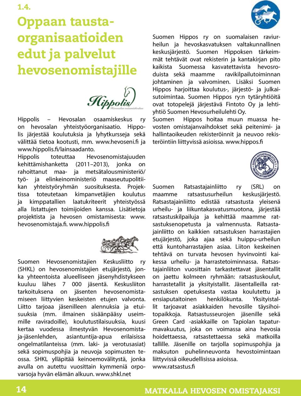 Hippolis toteuttaa Hevosenomistajuuden kehittämishanketta (2011 2013), jonka on rahoittanut maa- ja metsätalousministeriö/ työ- ja elinkeinoministeriö maaseutupolitiikan yhteistyöryhmän suosituksesta.