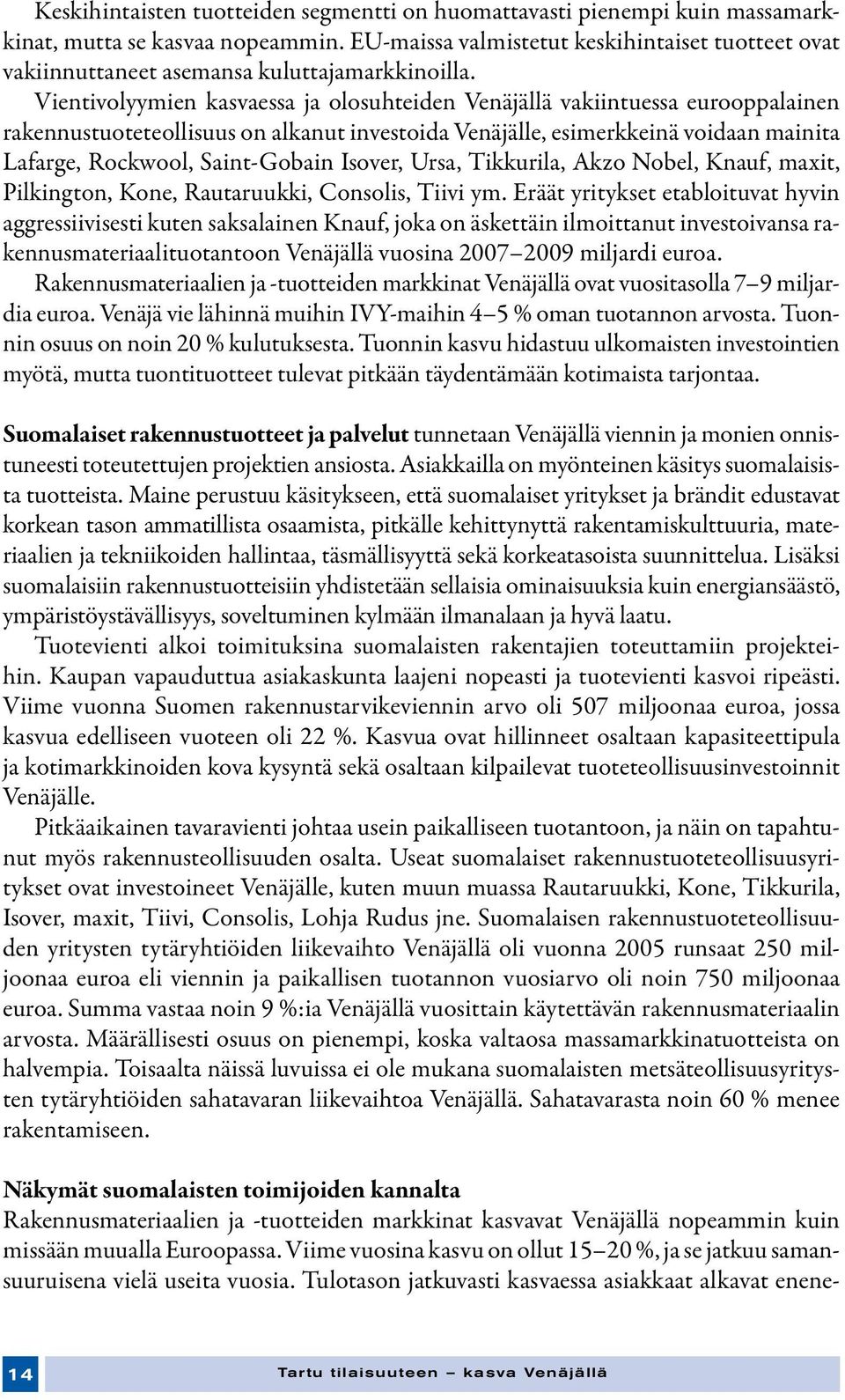 Vientivolyymien kasvaessa ja olosuhteiden Venäjällä vakiintuessa eurooppalainen rakennustuoteteollisuus on alkanut investoida Venäjälle, esimerkkeinä voidaan mainita Lafarge, Rockwool, Saint-Gobain